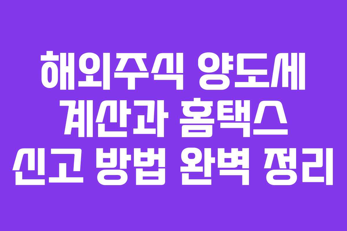 해외주식 양도세 계산과 홈택스 신고 방법 완벽 정리