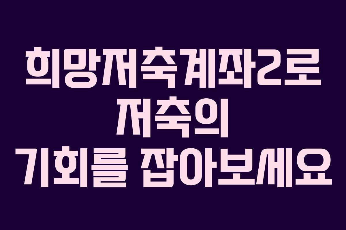 희망저축계좌2로 저축의 기회를 잡아보세요