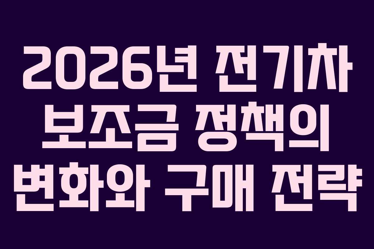 2026년 전기차 보조금 정책의 변화와 구매 전략