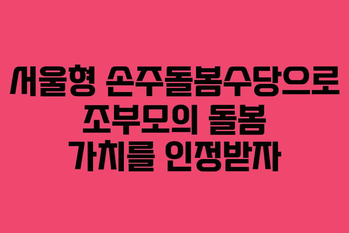서울형 손주돌봄수당으로 조부모의 돌봄 가치를 인정받자