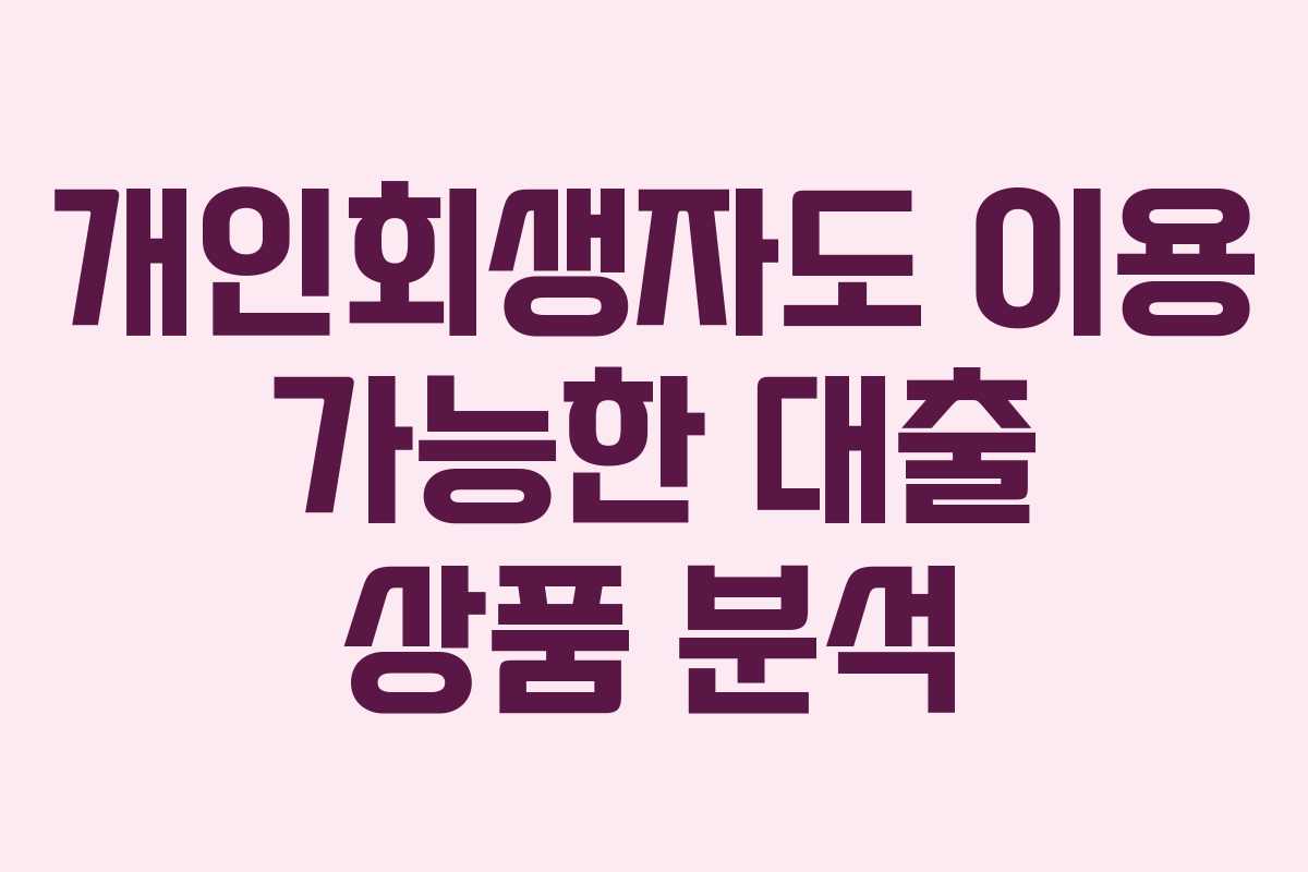 개인회생자도 이용 가능한 대출 상품 분석