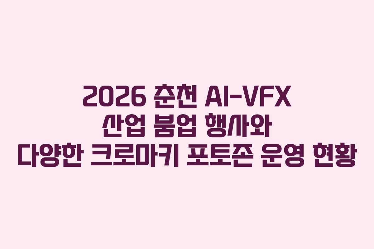 2026 춘천 AI-VFX 산업 붐업 행사와 다양한 크로마키 포토존 운영 현황