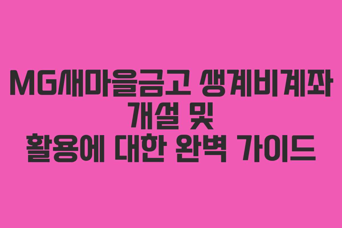 MG새마을금고 생계비계좌 개설 및 활용에 대한 완벽 가이드