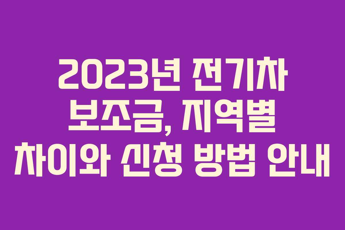 2023년 전기차 보조금, 지역별 차이와 신청 방법 안내
