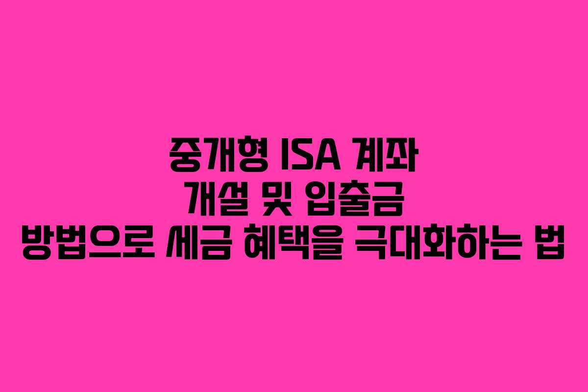 중개형 ISA 계좌 개설 및 입출금 방법으로 세금 혜택을 극대화하는 법
