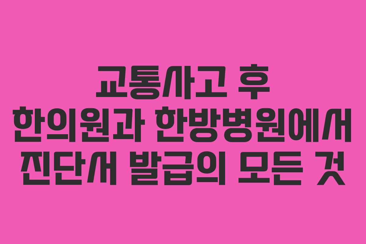 교통사고 후 한의원과 한방병원에서 진단서 발급의 모든 것