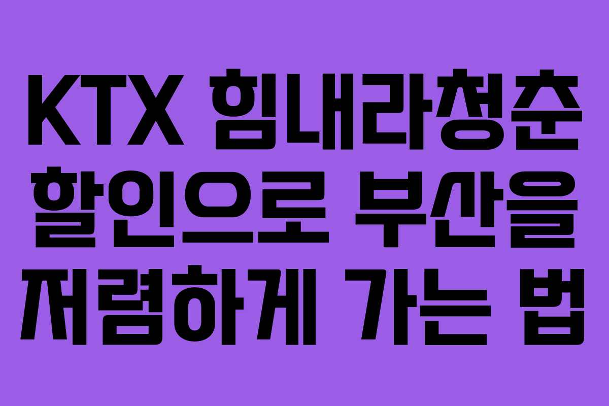KTX 힘내라청춘 할인으로 부산을 저렴하게 가는 법