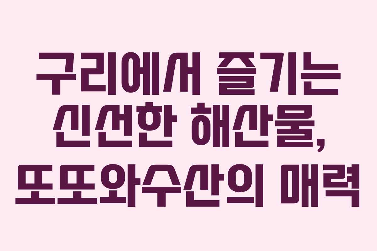 구리에서 즐기는 신선한 해산물, 또또와수산의 매력