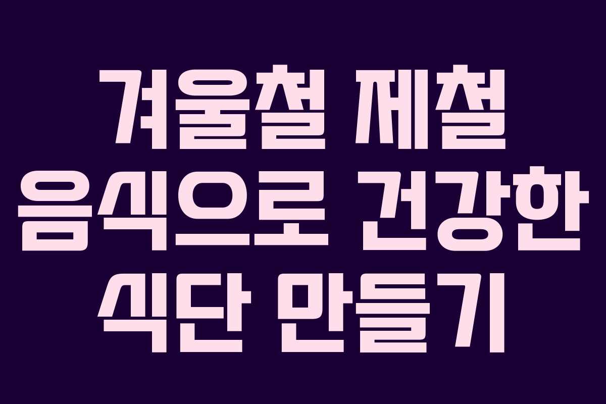 겨울철 제철 음식으로 건강한 식단 만들기