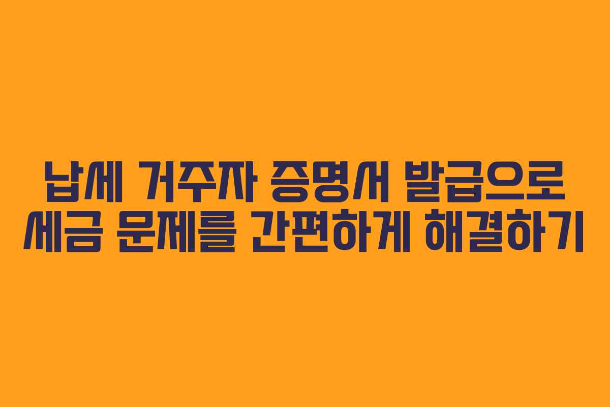 납세 거주자 증명서 발급으로 세금 문제를 간편하게 해결하기