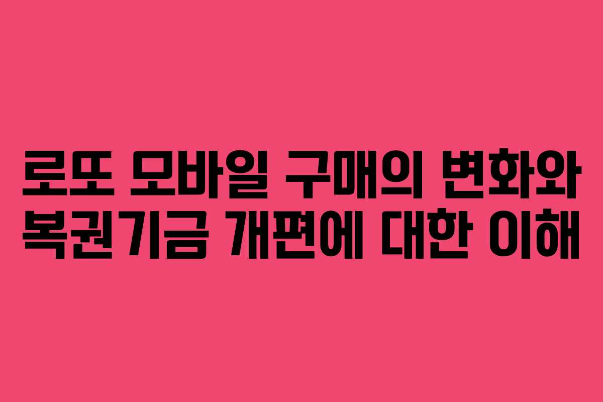 로또 모바일 구매의 변화와 복권기금 개편에 대한 이해