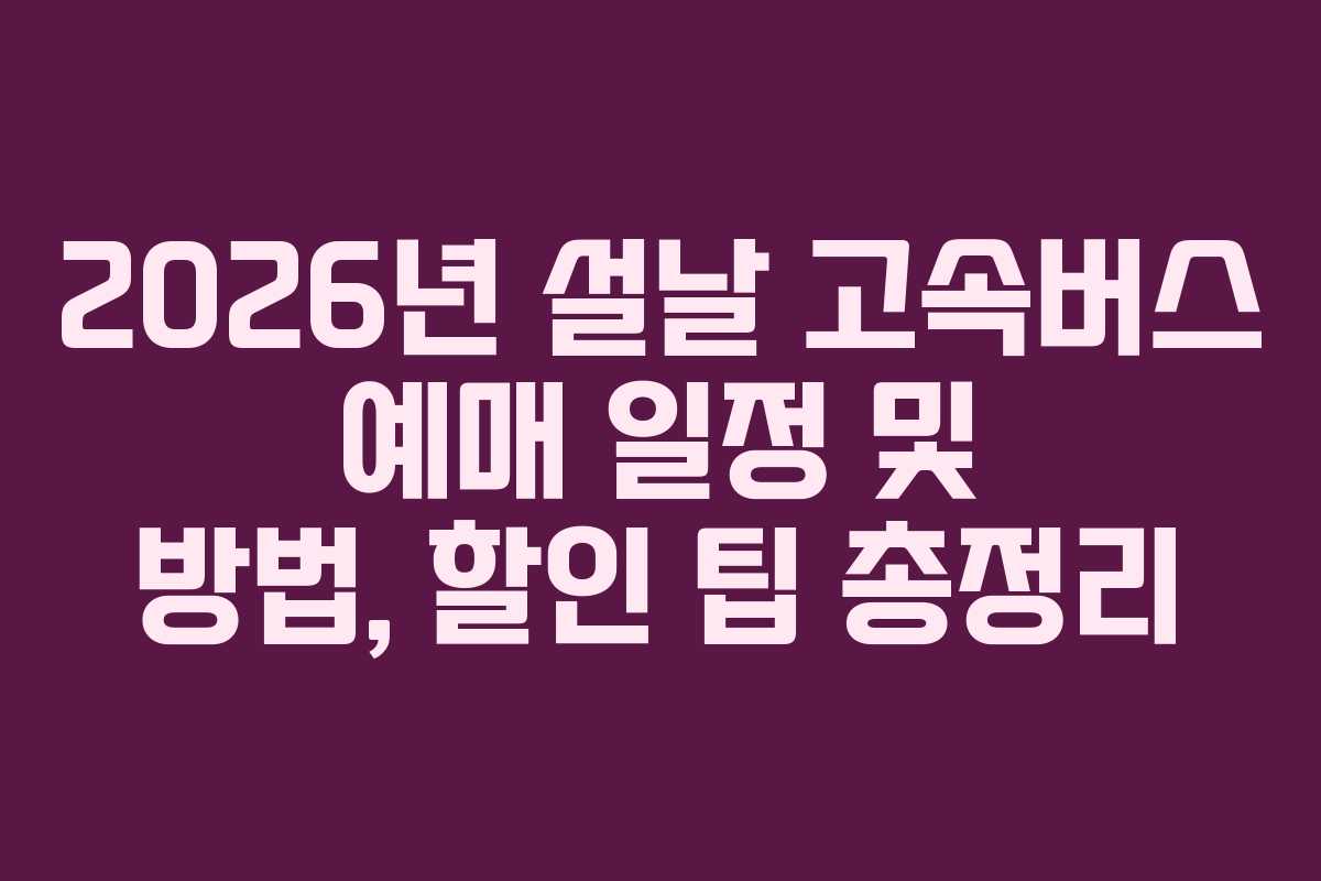 2026년 설날 고속버스 예매 일정 및 방법, 할인 팁 총정리