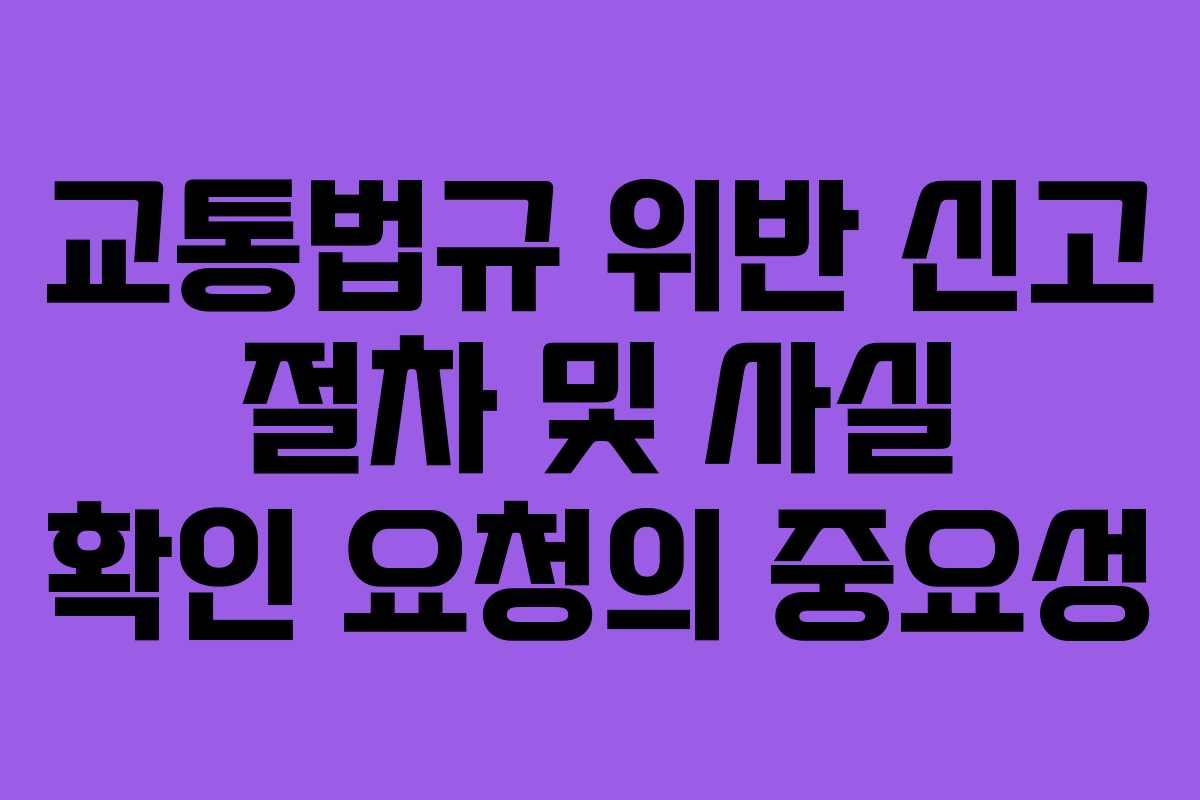 교통법규 위반 신고 절차 및 사실 확인 요청의 중요성