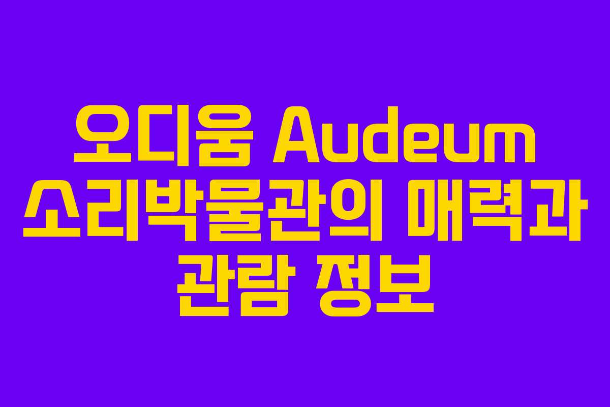 오디움 Audeum 소리박물관의 매력과 관람 정보