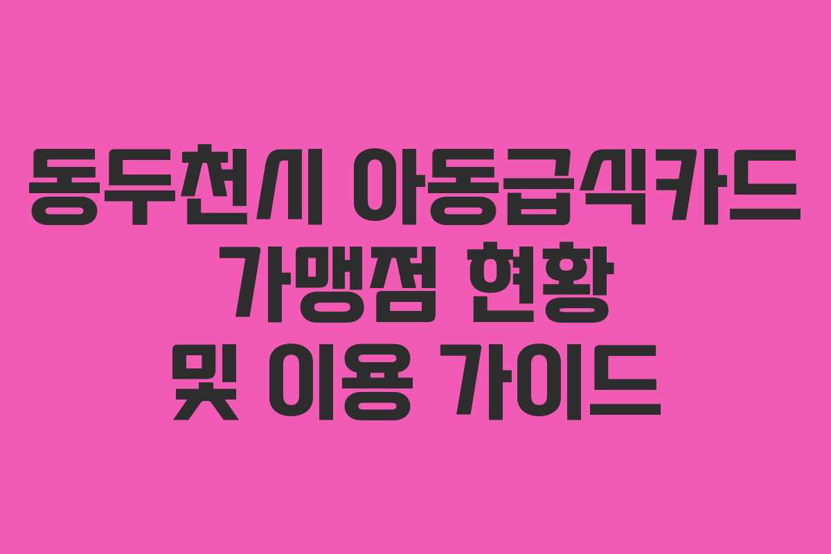 동두천시 아동급식카드 가맹점 현황 및 이용 가이드