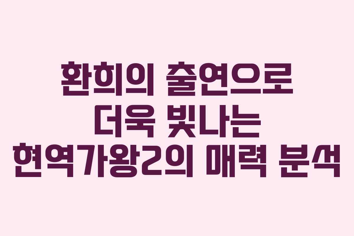 환희의 출연으로 더욱 빛나는 현역가왕2의 매력 분석