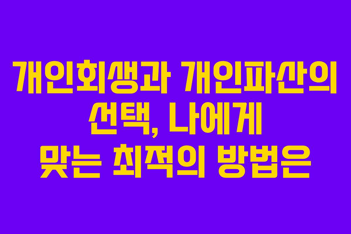 개인회생과 개인파산의 선택, 나에게 맞는 최적의 방법은