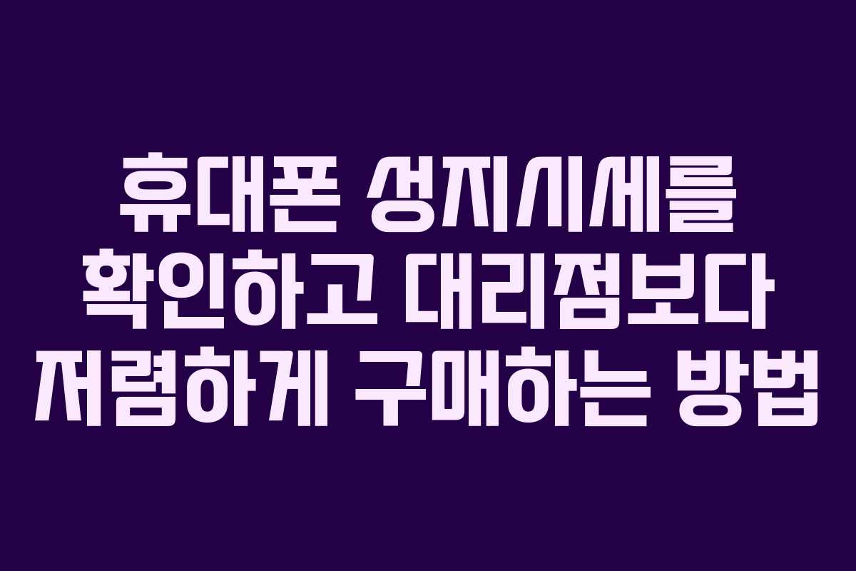 휴대폰 성지시세를 확인하고 대리점보다 저렴하게 구매하는 방법