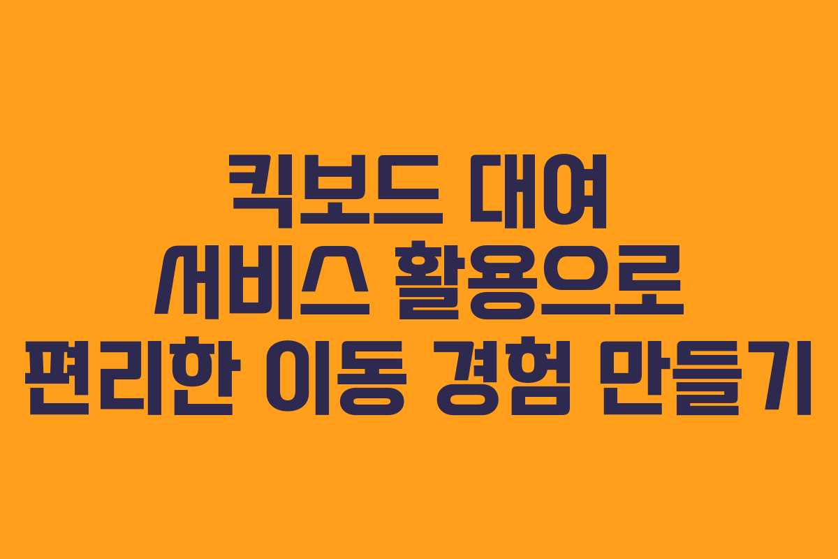 킥보드 대여 서비스 활용으로 편리한 이동 경험 만들기