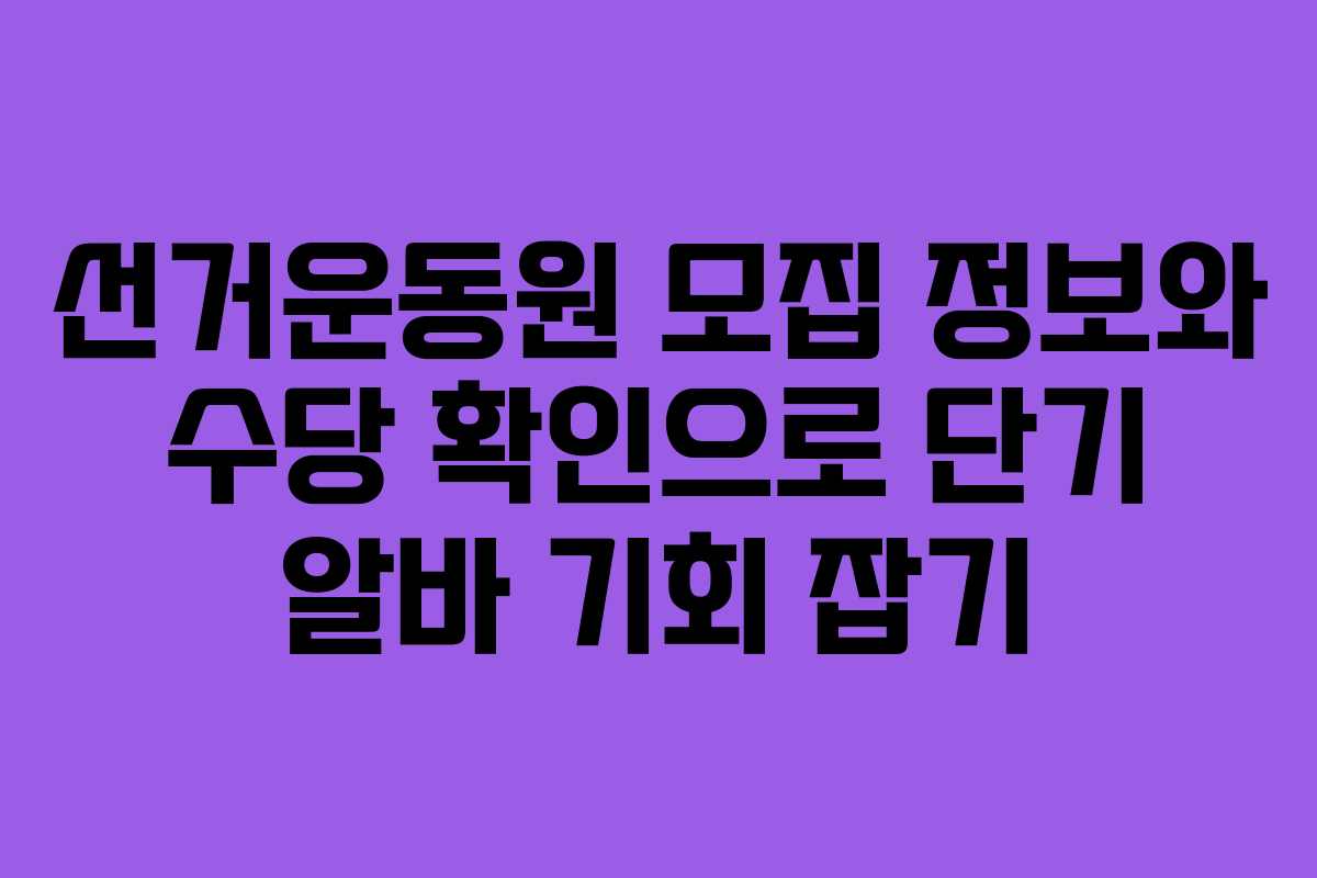 선거운동원 모집 정보와 수당 확인으로 단기 알바 기회 잡기
