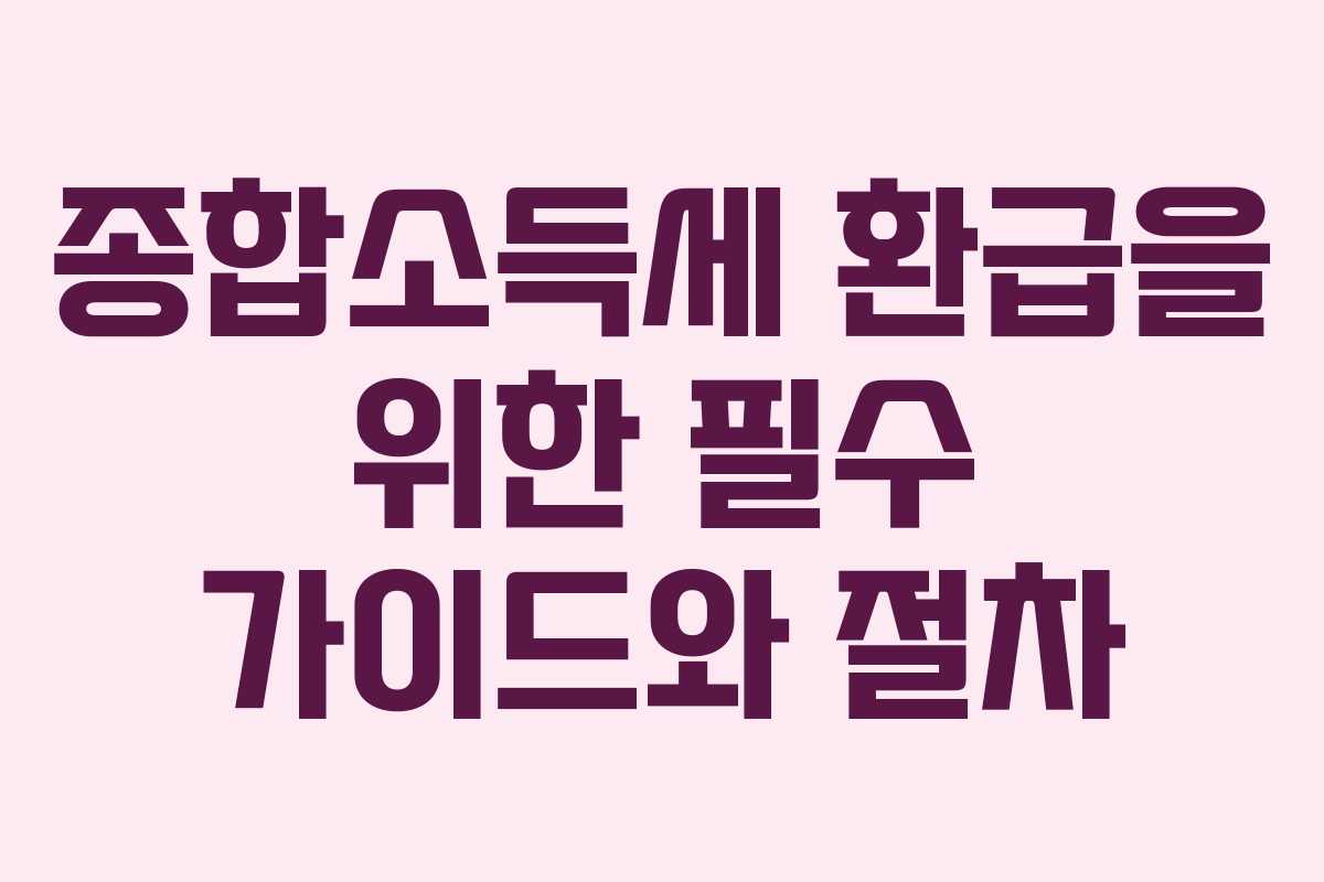 종합소득세 환급을 위한 필수 가이드와 절차