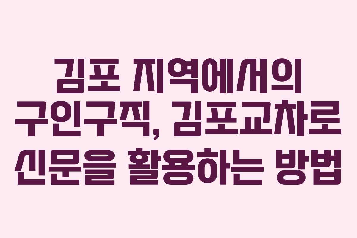 김포 지역에서의 구인구직, 김포교차로 신문을 활용하는 방법