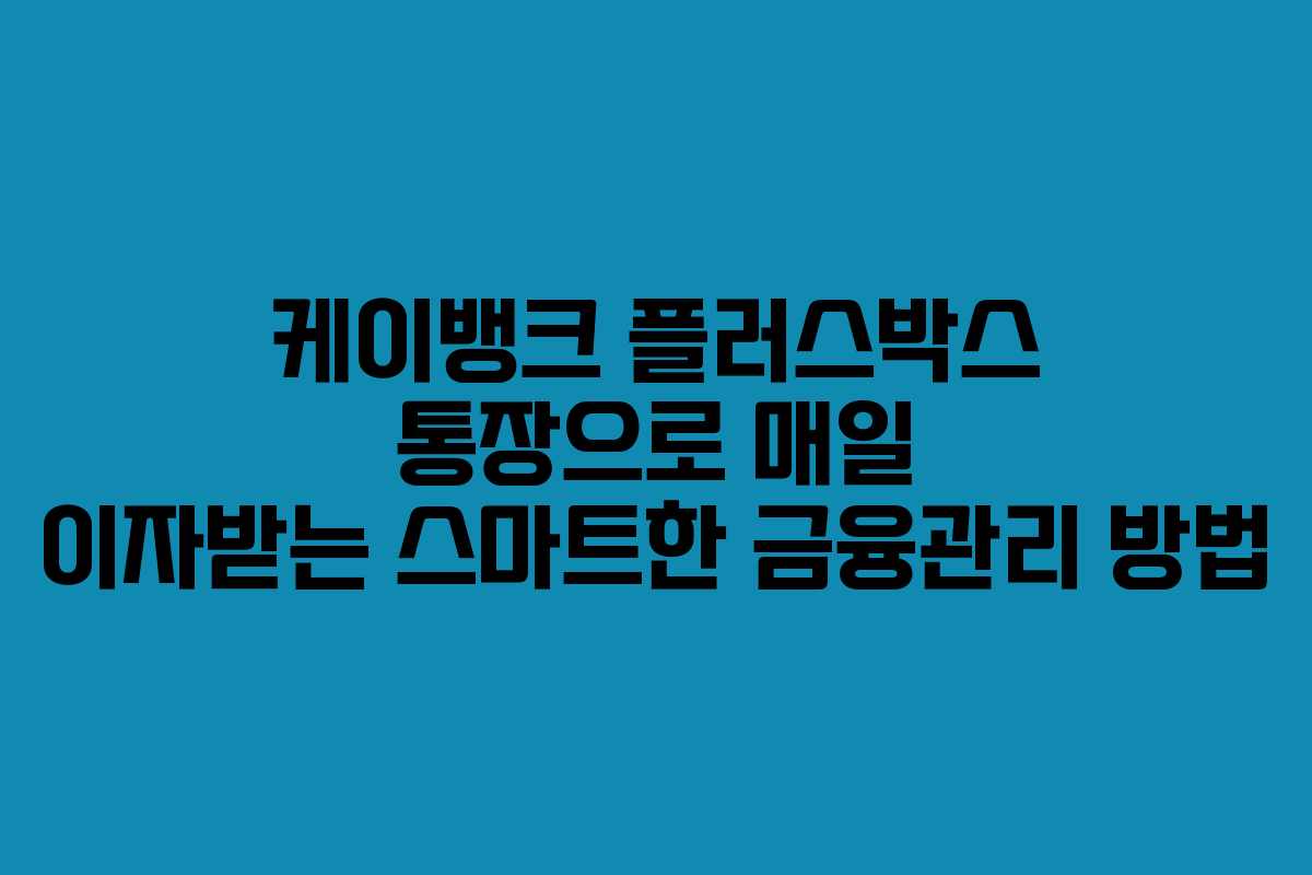 케이뱅크 플러스박스 통장으로 매일 이자받는 스마트한 금융관리 방법