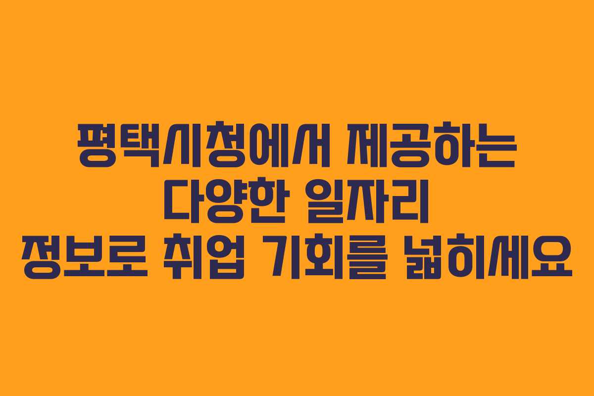 평택시청에서 제공하는 다양한 일자리 정보로 취업 기회를 넓히세요