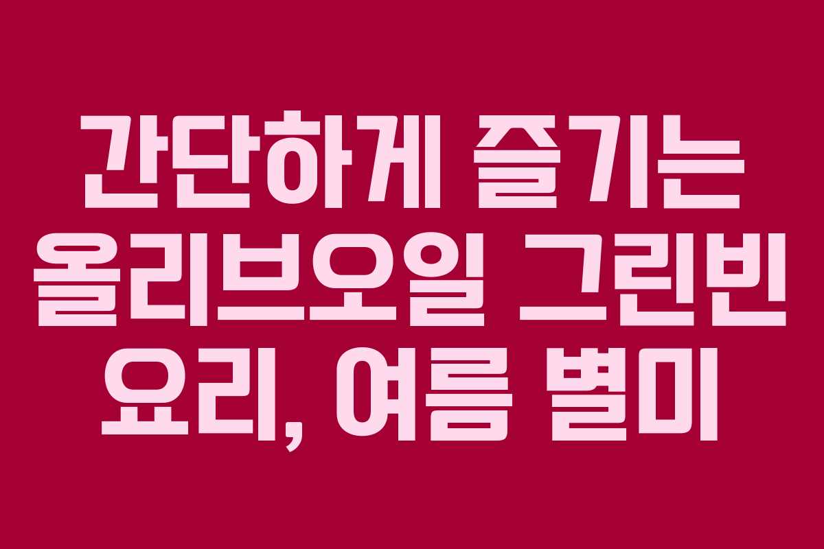 간단하게 즐기는 올리브오일 그린빈 요리, 여름 별미