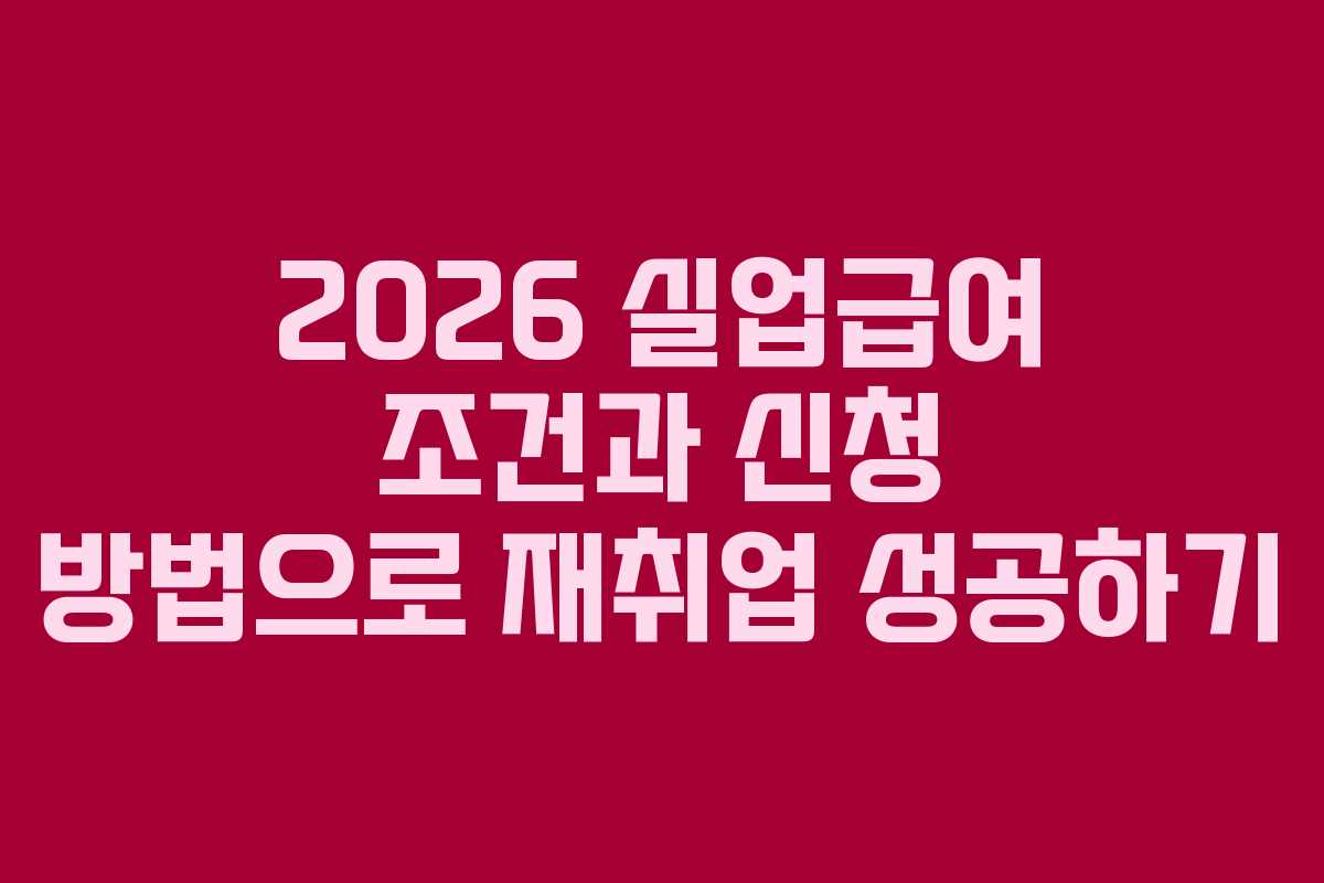 2026 실업급여 조건과 신청 방법으로 재취업 성공하기