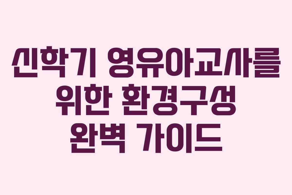 신학기 영유아교사를 위한 환경구성 완벽 가이드