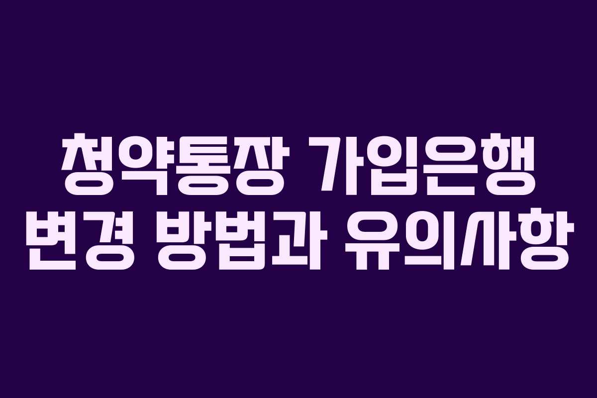 청약통장 가입은행 변경 방법과 유의사항