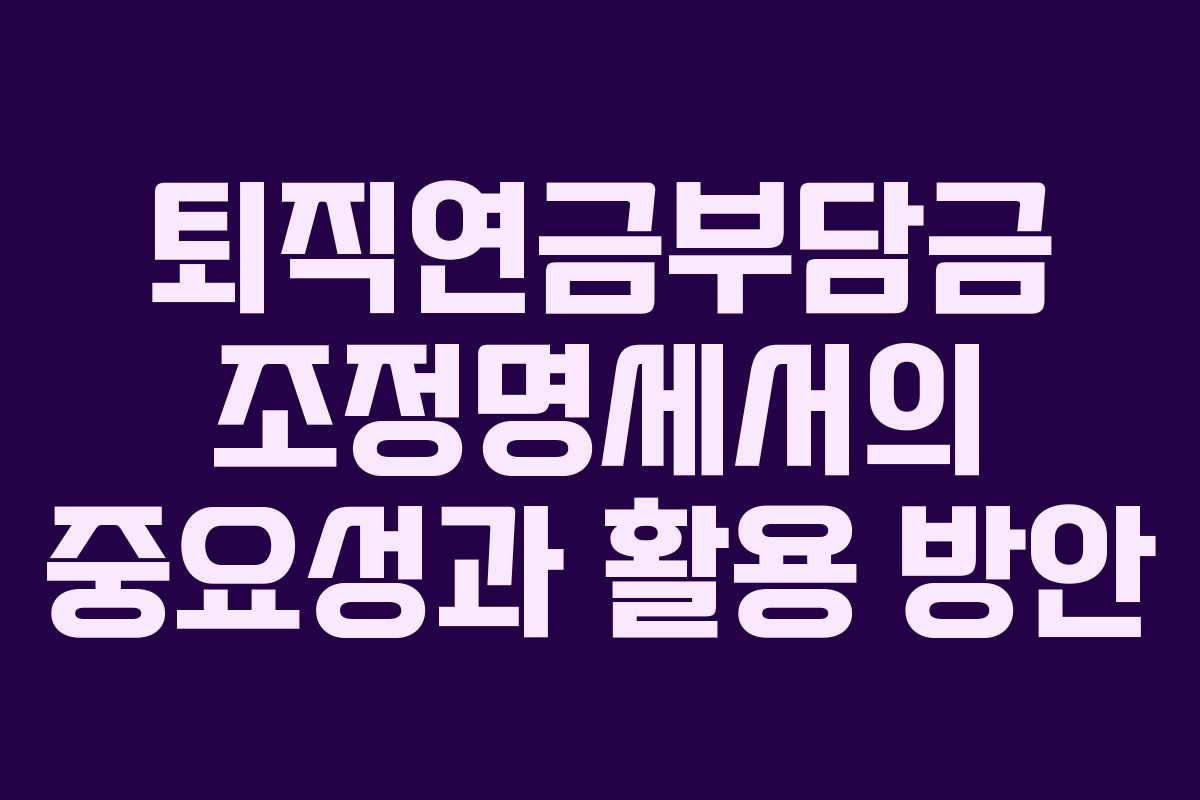 퇴직연금부담금 조정명세서의 중요성과 활용 방안