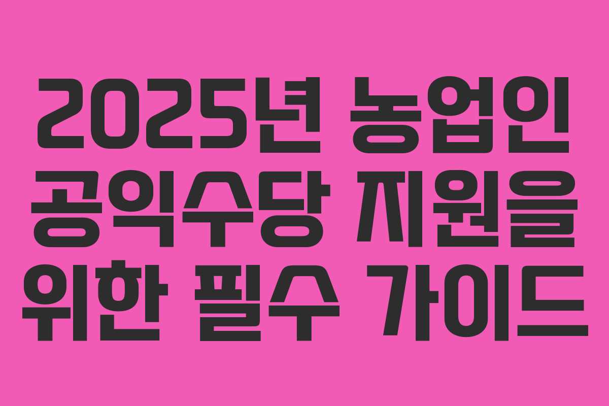 2025년 농업인 공익수당 지원을 위한 필수 가이드