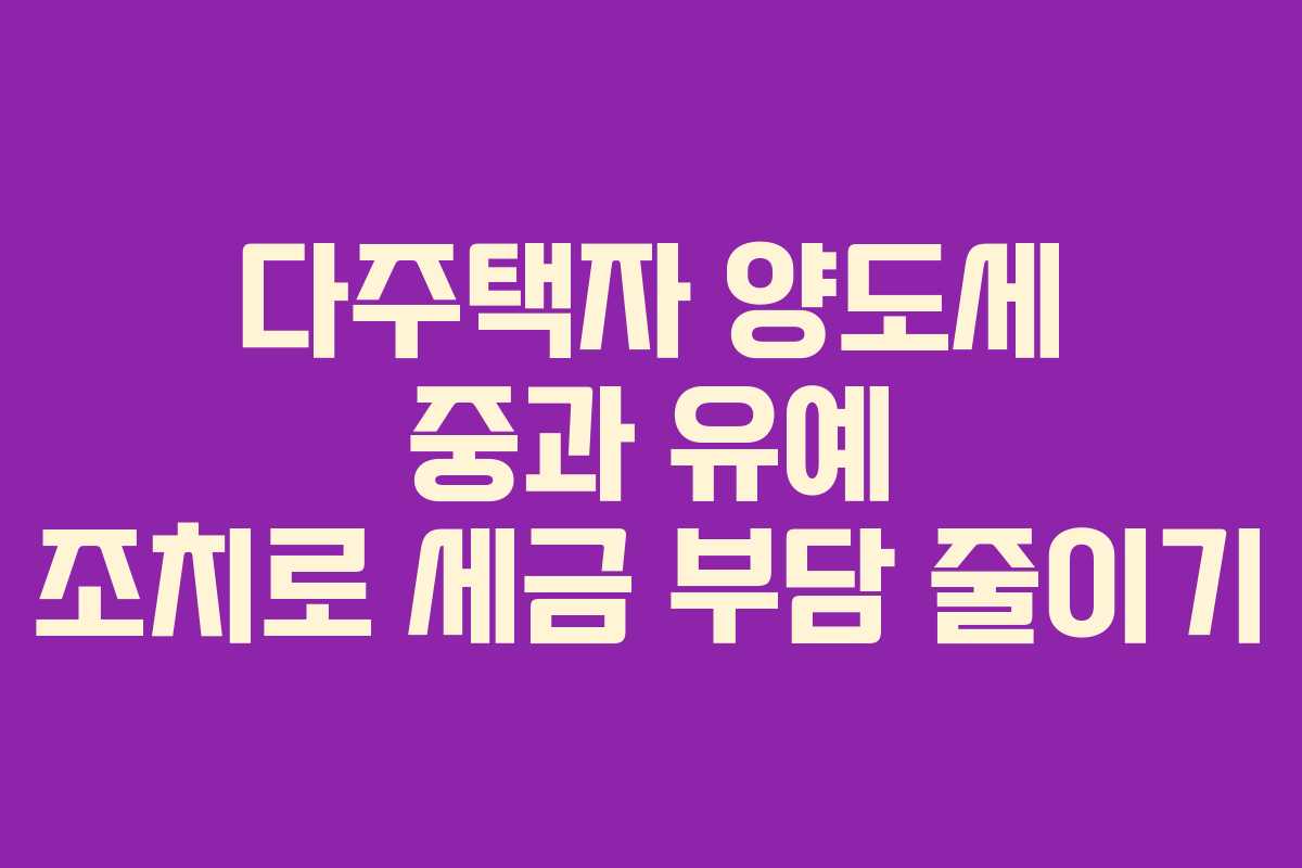 다주택자 양도세 중과 유예 조치로 세금 부담 줄이기