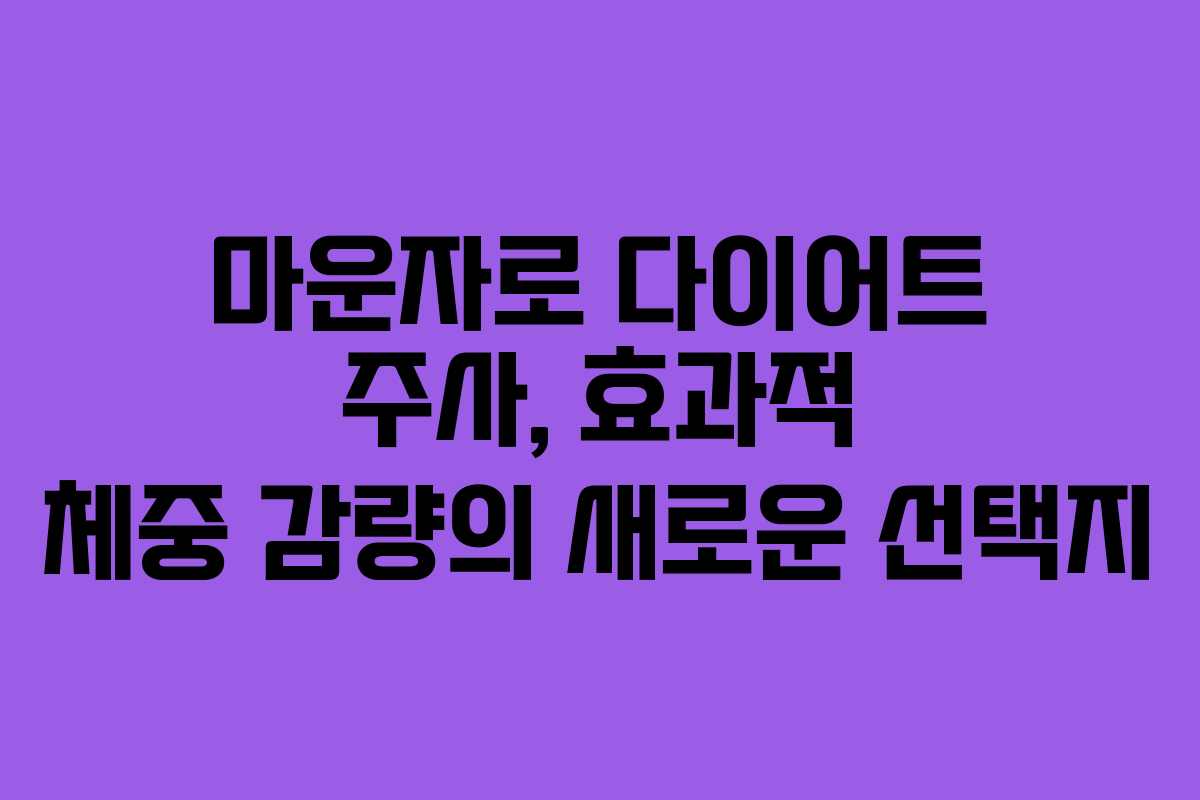 마운자로 다이어트 주사, 효과적 체중 감량의 새로운 선택지