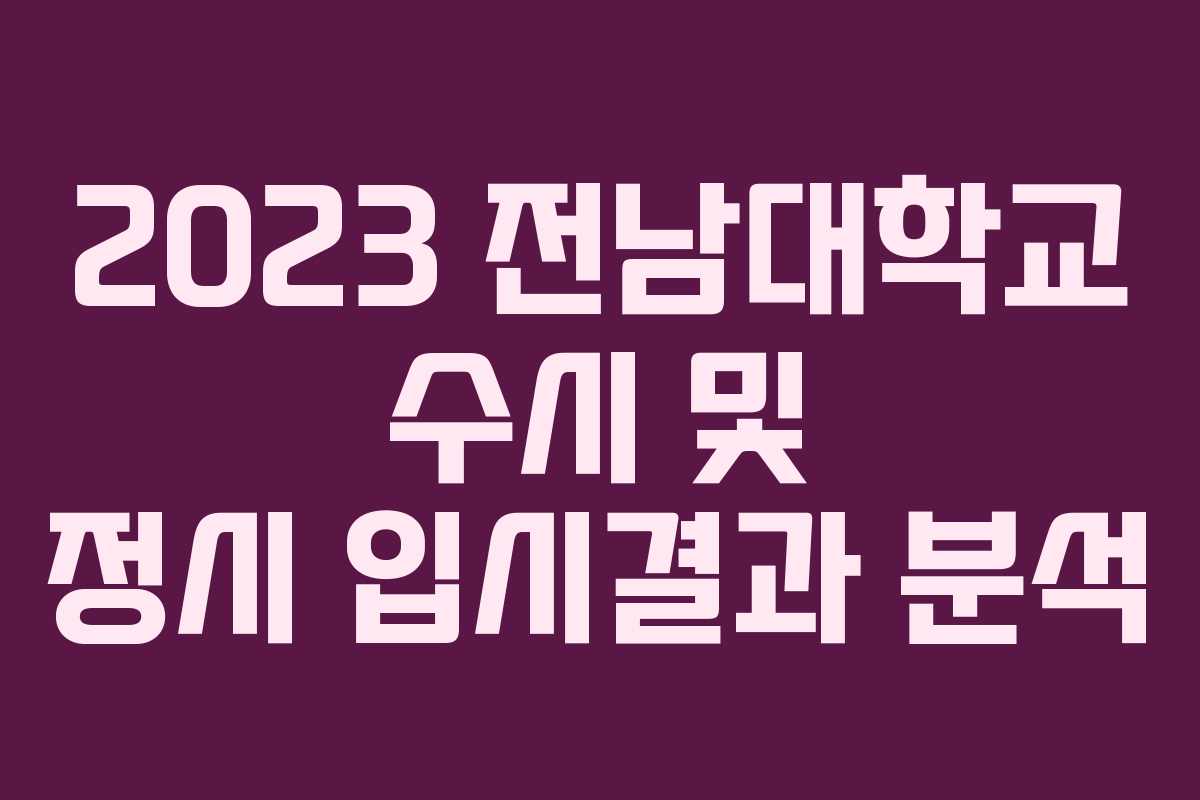 2023 전남대학교 수시 및 정시 입시결과 분석