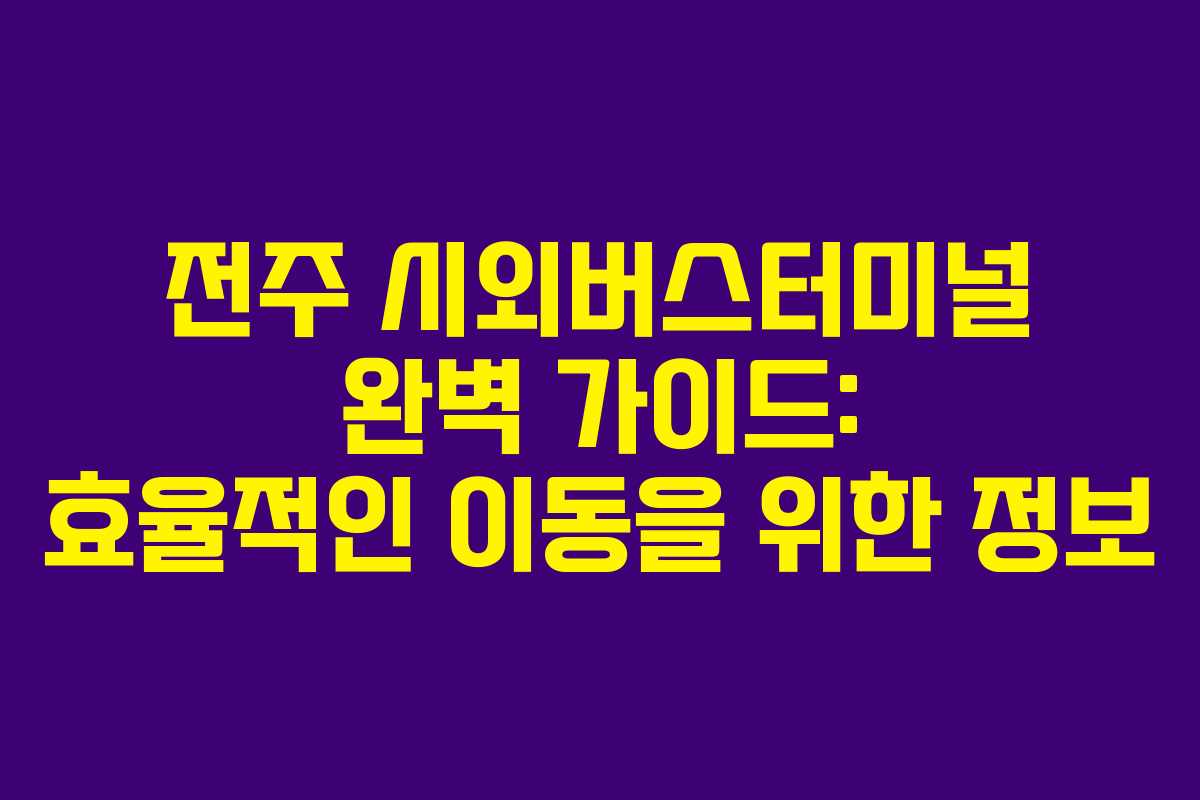 전주 시외버스터미널 완벽 가이드: 효율적인 이동을 위한 정보