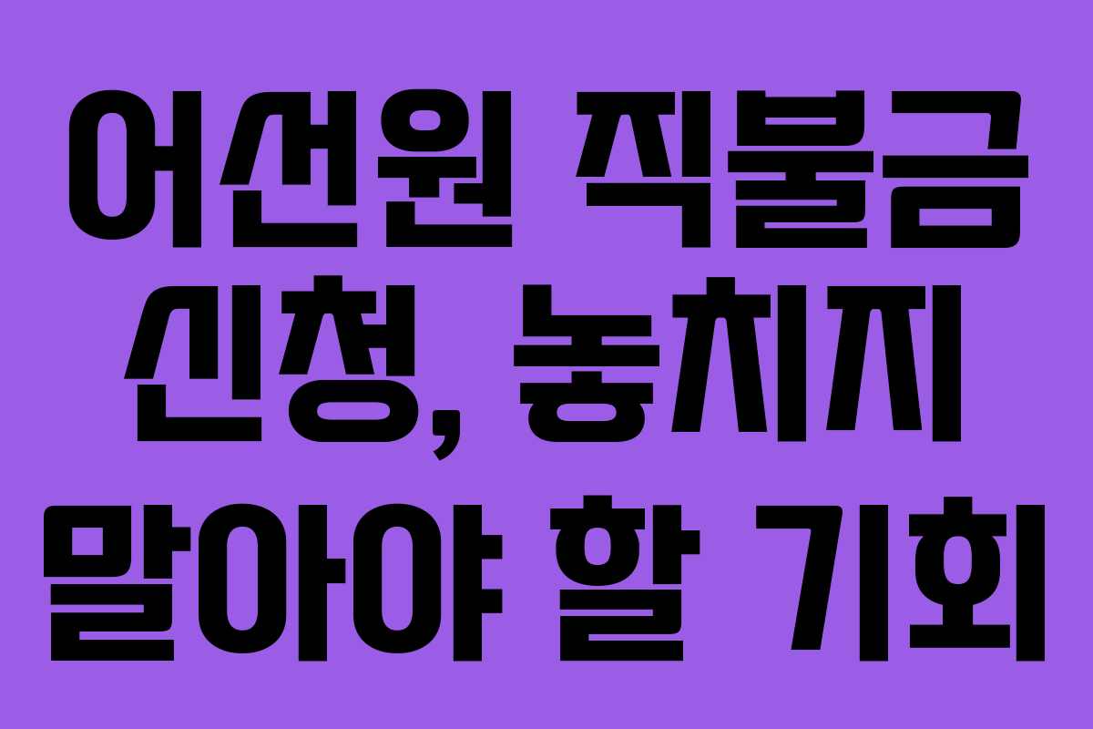 어선원 직불금 신청, 놓치지 말아야 할 기회