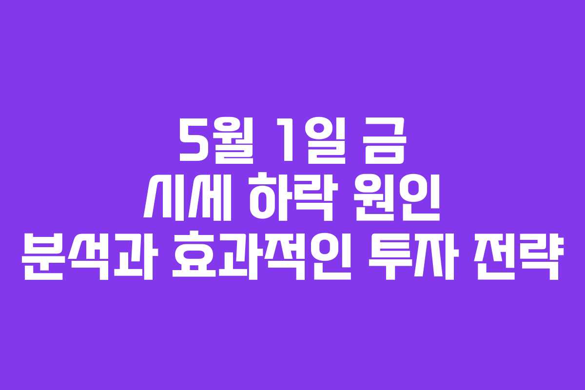 5월 1일 금 시세 하락 원인 분석과 효과적인 투자 전략