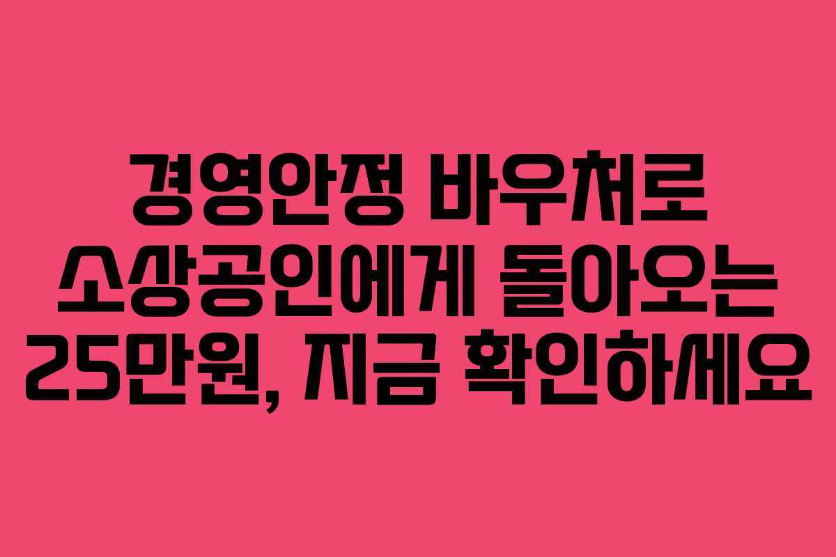 경영안정 바우처로 소상공인에게 돌아오는 25만원, 지금 확인하세요