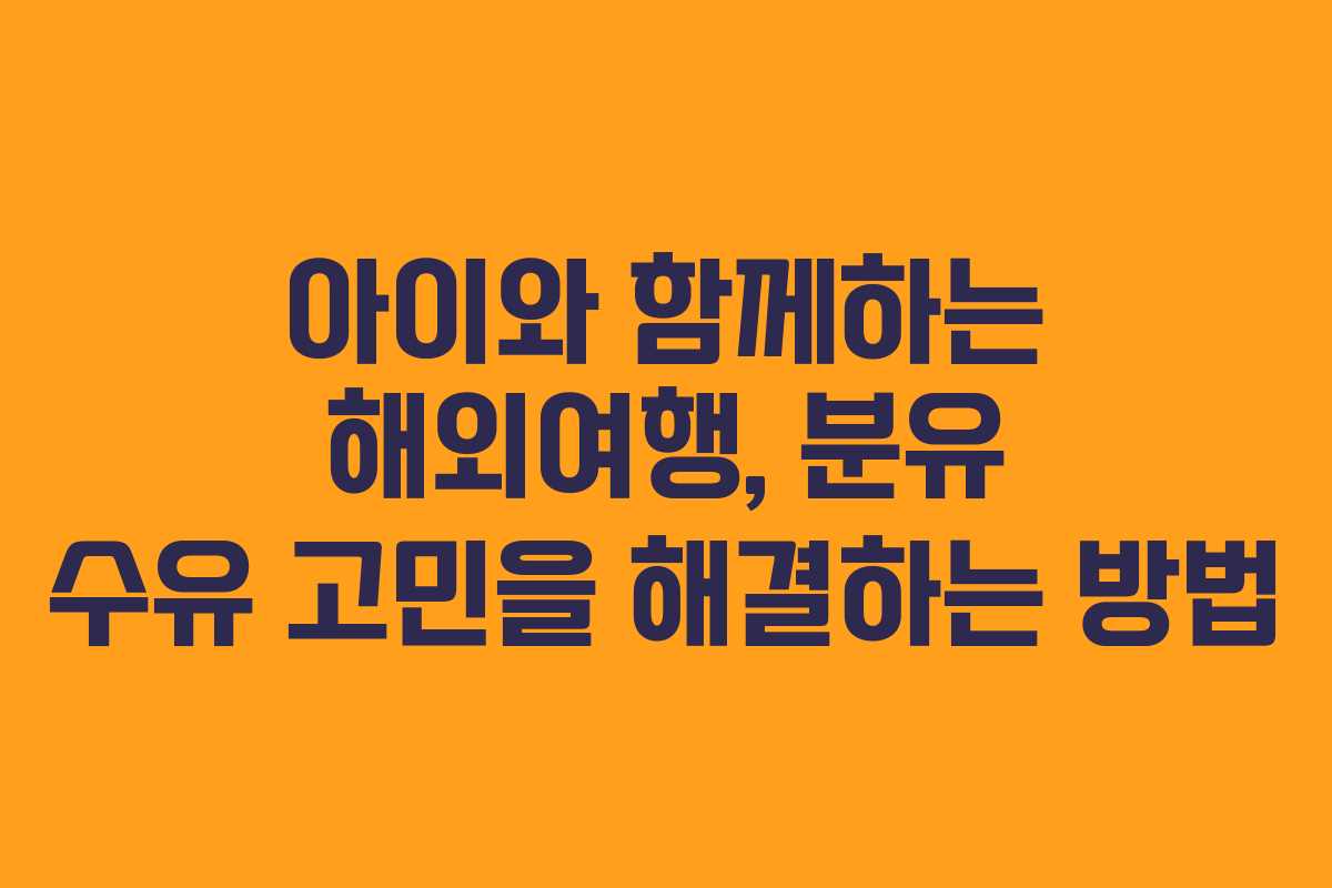 아이와 함께하는 해외여행, 분유 수유 고민을 해결하는 방법