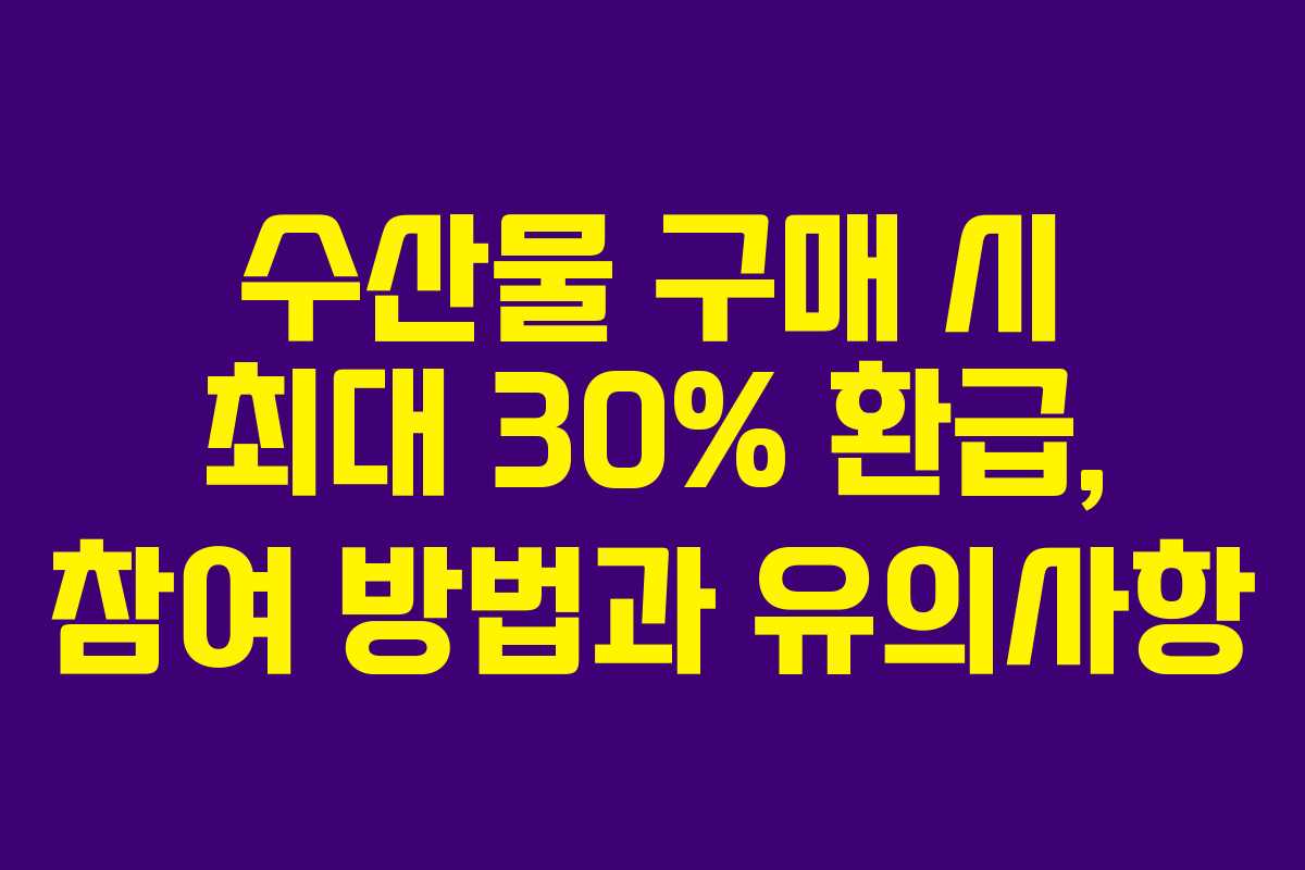 수산물 구매 시 최대 30% 환급, 참여 방법과 유의사항