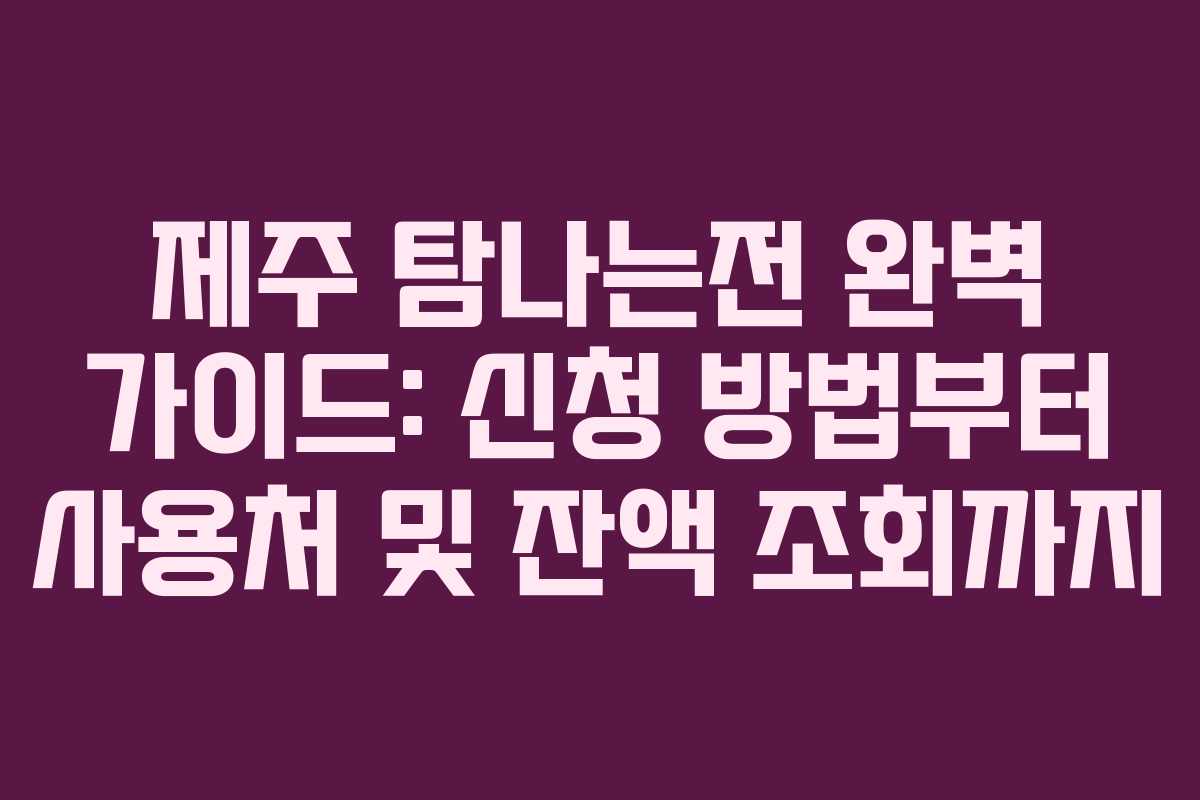 제주 탐나는전 완벽 가이드: 신청 방법부터 사용처 및 잔액 조회까지