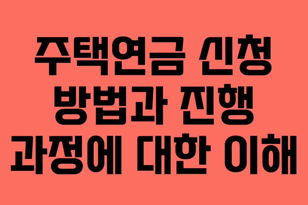 주택연금 신청 방법과 진행 과정에 대한 이해