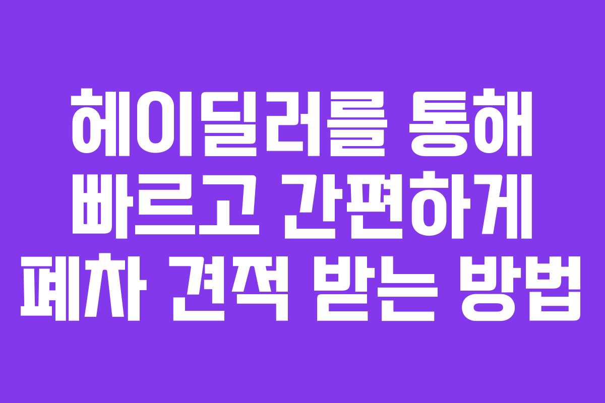 헤이딜러를 통해 빠르고 간편하게 폐차 견적 받는 방법