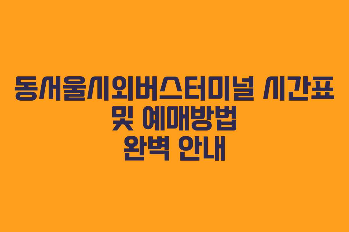 동서울시외버스터미널 시간표 및 예매방법 완벽 안내