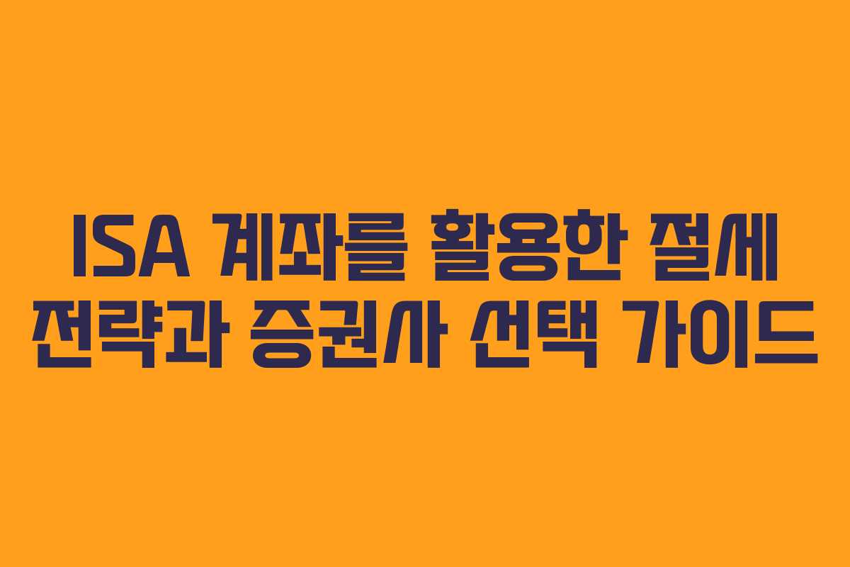 ISA 계좌를 활용한 절세 전략과 증권사 선택 가이드
