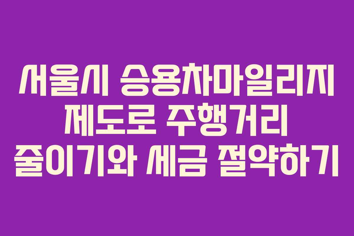 서울시 승용차마일리지 제도로 주행거리 줄이기와 세금 절약하기