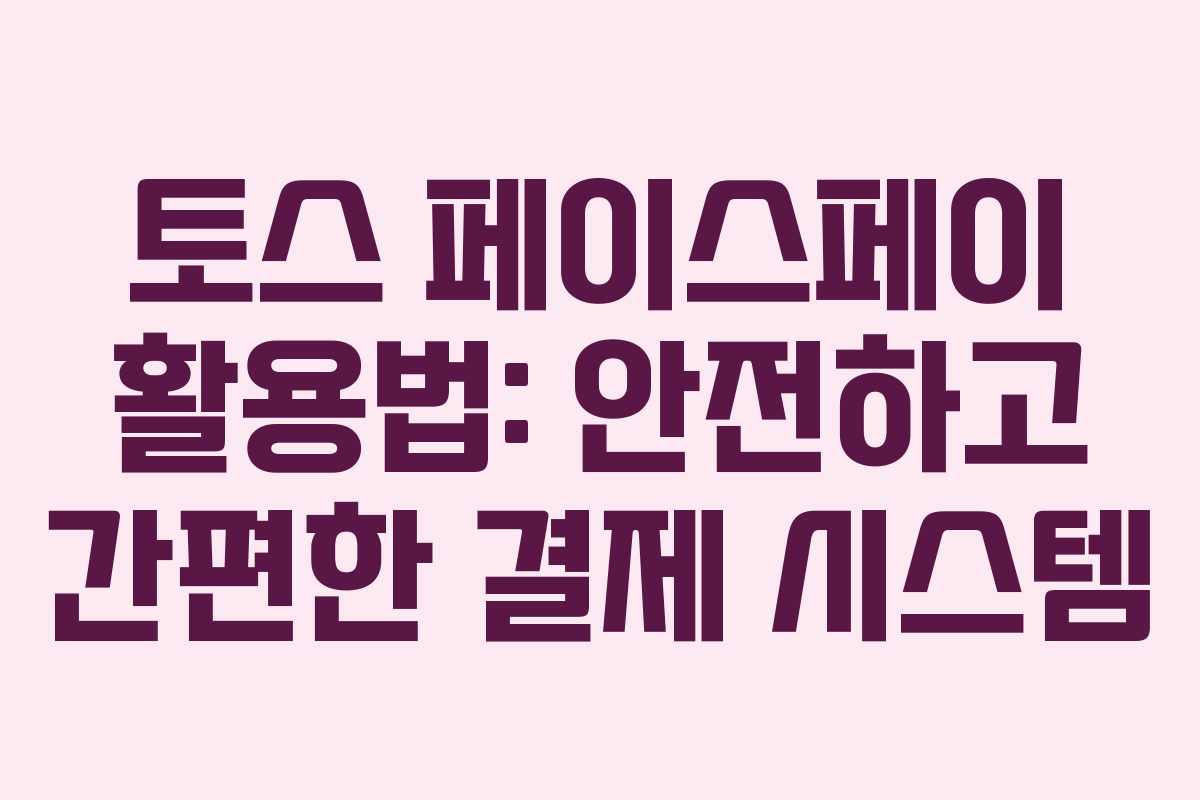토스 페이스페이 활용법: 안전하고 간편한 결제 시스템